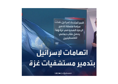 تقرير أممي: الاعتداءات الإسرائيلية المميتة على مستشفيات غزة دفعت بنظام الرعاية الصحية إلى شفير الانهيار التام