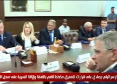 الكابينت الإسرائيلي يصادق على قرارات لتعميق مخطط الضم بالضفة وإزالة السرية على سجل الأراضي